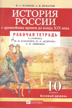 История России с древнейших времен до конца XIX века. 10 кл. Базовый уровень: рабочая тетрадь к учебнику Н.И. Павленко, И.Л. Андреева, Л.М. Ляшенко / (мягк).  Клоков В., Игнатов А. (Школьник) — 2221932 — 1