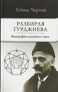 Разбирая Гурджиева: Биография духовного мага