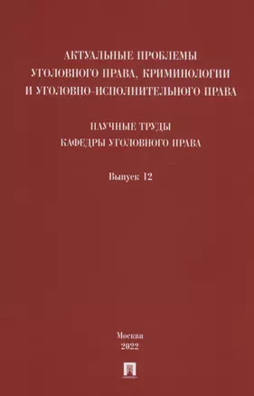 Актуальные проблемы уголовного права, криминологии и уголовно-исполнительного права: научные труды кафедры уголовного права. Сборник. Выпуск 12 — 2963427 — 1