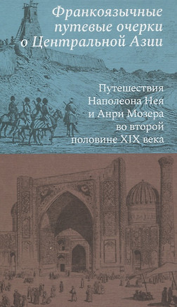 Франкоязычные путевые очерки о Центральной Азии: Путешествия Наполеона Нея и Анри Мозера во второй половине XIX века — 3074372 — 1