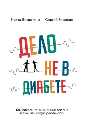 Книга Дело не в диабете. Как сохранить жизненный баланс и принять новую реальность (Сергей Боронин, Елена Боронина)