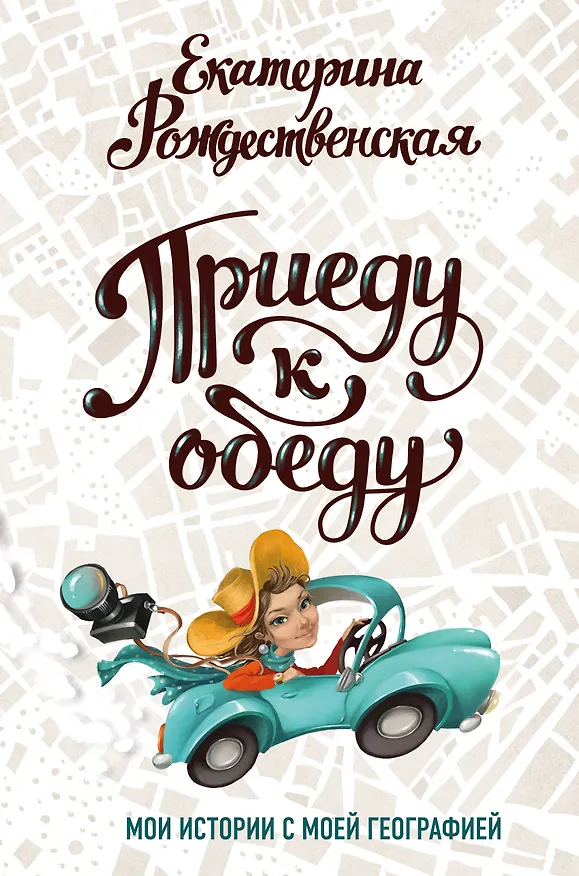 Книга Приеду к обеду. Мои истории с моей географией (Екатерина Рождественская) — 1