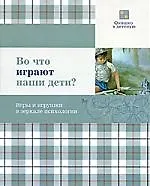 Во что играют наши дети? Игры и игрушки в зеркале психологии