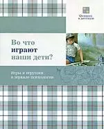 Во что играют наши дети? Игры и игрушки в зеркале психологии — 2207506 — 1