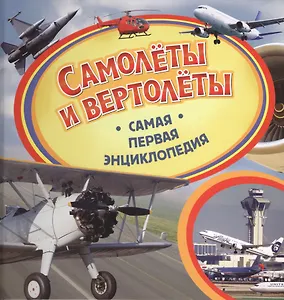 Самолеты и вертолеты. Самая первая энциклопедия