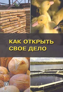 Как открыть свое дело.Четвертое издание. (перераб. и доп.)