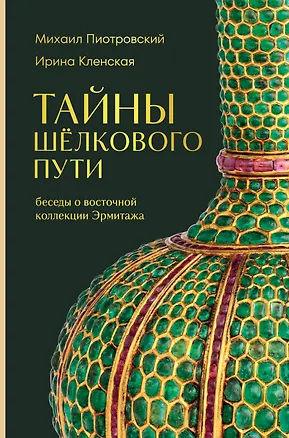 Книга Тайны Шёлкового пути. Беседы о восточной коллекции Эрмитажа (Михаил Пиотровский, Ирина Кленская)