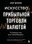 Искусство прибыльной торговли валютой. Руководство для начинающих — 2964212 — 1