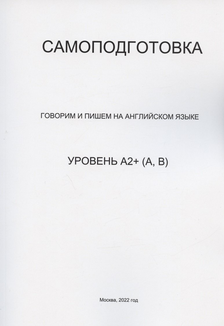 

Самоподготовка. Говорим и пишем на английском языке. Уровень А2+ (А,В)