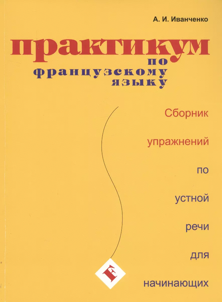 Практикум по французскому языку. Сборник упражнений по устной речи для  начинающих (Анна Иванченко) - купить книгу с доставкой в интернет-магазине  ...