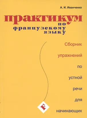 Книга Практикум по французскому языку. Сборник упражнений по устной речи для начинающих (Анна Иванченко)