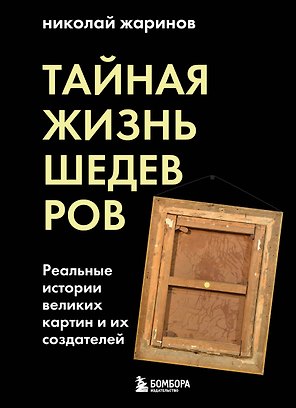 Тайная жизнь шедевров: реальные истории великих картин и их создателей