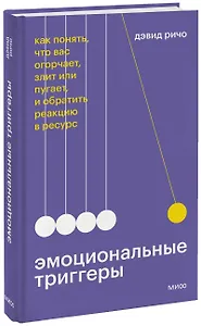 Эмоциональные триггеры. Как понять, что вас огорчает, злит или пугает, и обратить реакцию в ресурс