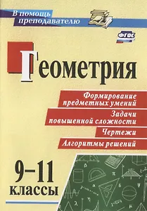 Геометрия. 9-11 классы. Формирование предметных  умений, задачи повышенной сложности, чертежи, алгоритмы решений. ФГОС