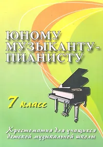 Юному музыканту - пианисту : хрестоматия для учащихся детской музыкальной школы : 7 класс : учебно-методическое пособие