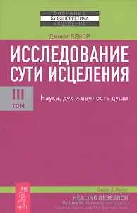Исследование сути исцеления: в 3 т. Т. III: Наука, дух и вечность души.