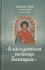 Акафистник в телесных болезнях "Благодатная помощь болящим"