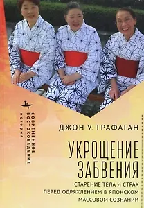 Укрощение забвения. Старение тела и страх перед одряхлением в японском массовом сознании