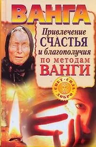 Ванга. Привлечение счастья и благополучия по методам Ванги