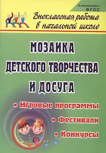 Мозаика детского творчества и досуга. Фестивали, игровые программы и конкурсы для младших школьников. ФГОС