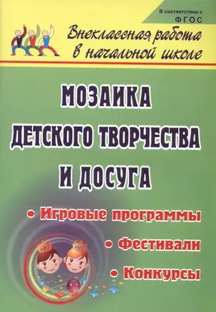 Мозаика детского творчества и досуга. Фестивали, игровые программы и конкурсы для младших школьников. ФГОС — 2721621 — 1