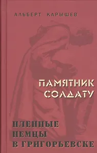 Памятник солдату. Пленные немцы в Григорьевске. Рассказы