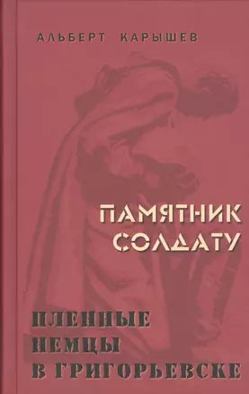 Памятник солдату. Пленные немцы в Григорьевске. Рассказы — 2471645 — 1