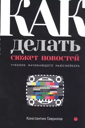 Как делать сюжет новостей. Учебник начинающего ньюсмейкера — 2580518 — 1