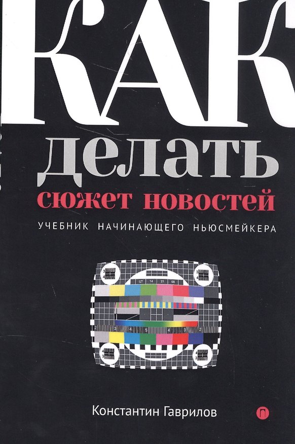 Книга Как делать сюжет новостей. Учебник начинающего ньюсмейкера (Константин Гаврилов) — 1