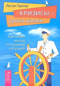 Кризисы - уроки жизни. Как найти выход из трудных ситуаций.