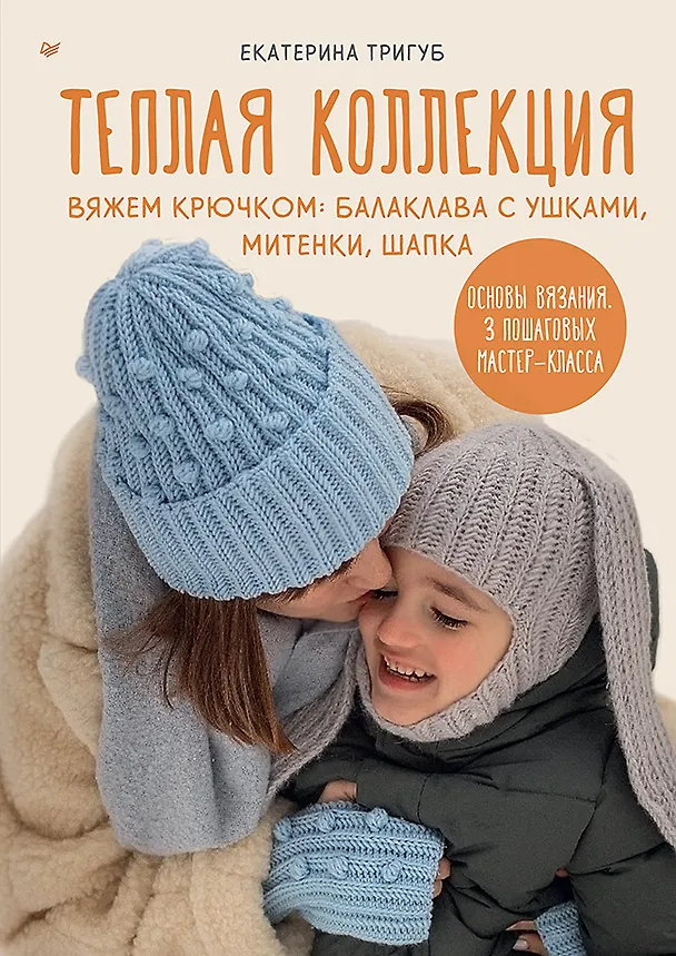 Книга Теплая коллекция. Вяжем крючком: балаклава с ушками, митенки, шапка (Екатерина Тригуб) — 1