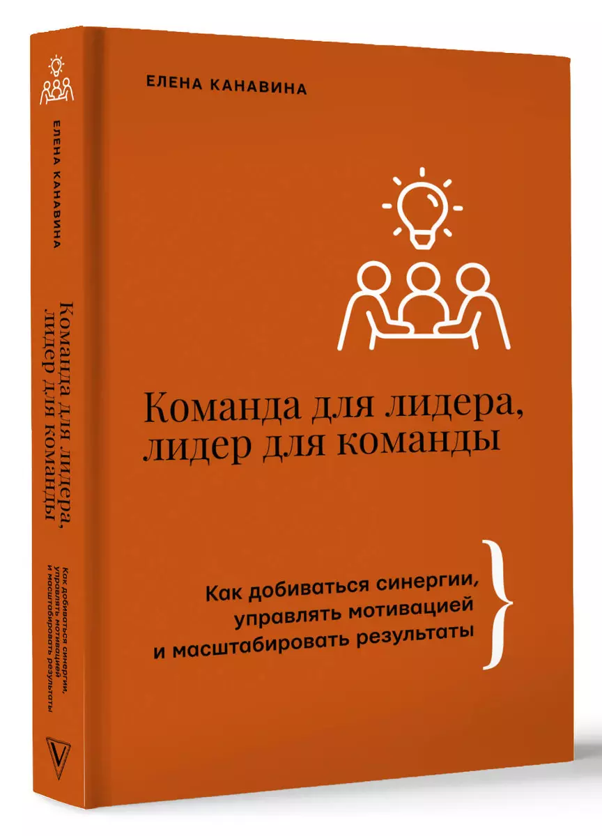 Команда для лидера, лидер для команды. Как добиваться синергии, управлять  мотивацией и масштабировать результаты (Елена Канавина) - купить книгу с  доставкой в интернет-магазине «Читай-город». ISBN: 978-5-17-164318-8