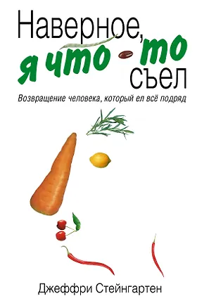 Книга Наверное, я что-то съел : возвращение человека, который ел все подряд (Джеффри Стейнгартен)