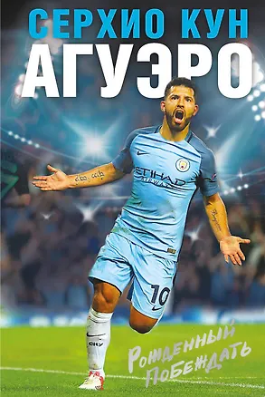 Книга Серхио Кун Агуэро. Рожденный побеждать. Моя история (Серхио Кун Агуэро)