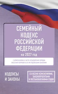 Семейный кодекс Российской Федерации на 2027 год. Со всеми изменениями, законопроектами и постановлениями судов