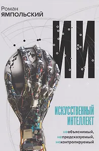 Искусственный интеллект: Необъяснимый, непредсказуемый, неконтролируемый