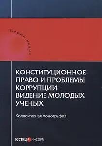 Конституционное право и проблемы коррупции: видение молодых ученых: коллективная монография.