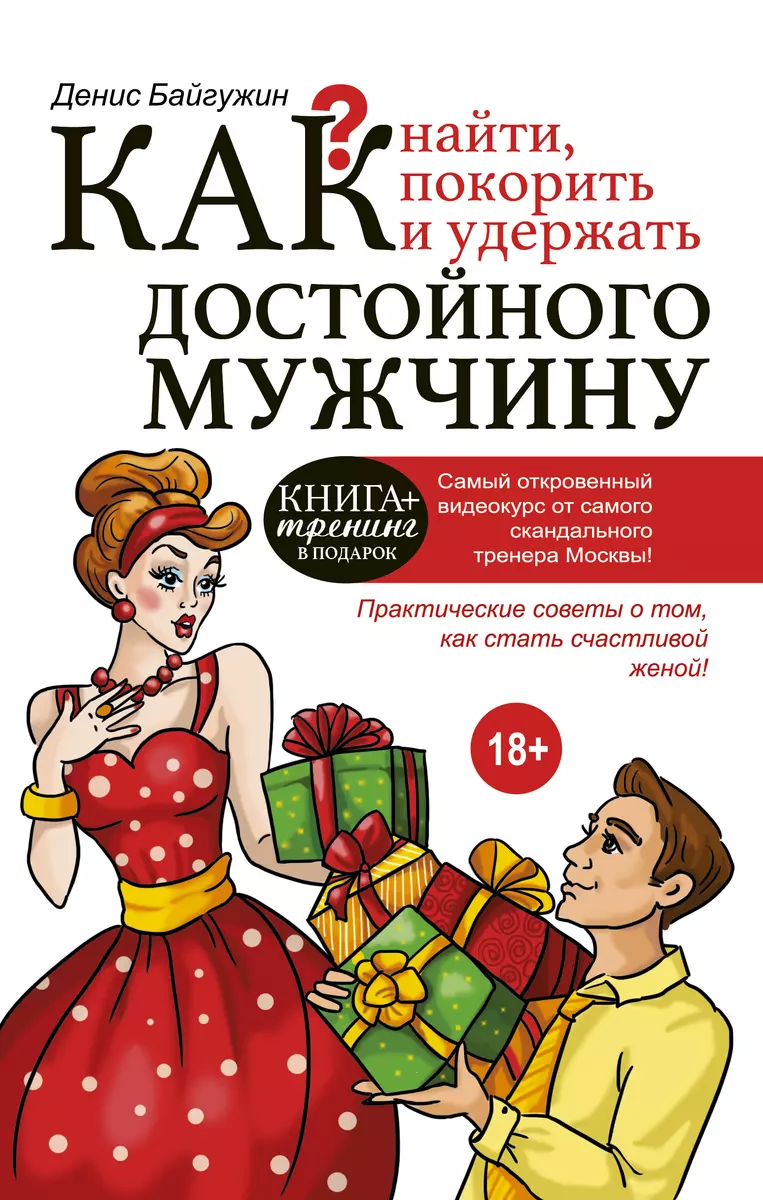 Как найти, покорить и удержать достойного мужчину (Денис Байгужин) - купить  книгу с доставкой в интернет-магазине «Читай-город». ISBN: 978-5-17-092148-5