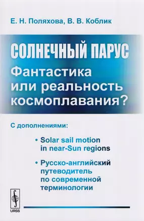 Солнечный парус - фантастика или реальность космоплавания? С дополнениями: Solar sail motion in near-Sun regions. Русско-английский путеводитель по современной терминологии — 2604864 — 1