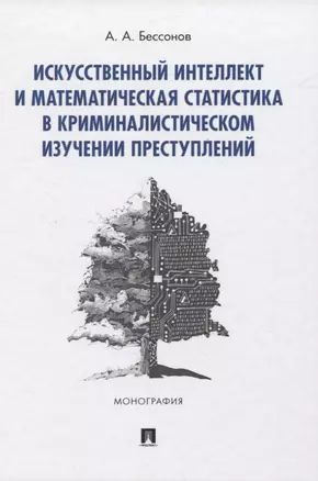 Искусственный интеллект и математическая статистика в криминалистическом изучении преступлений. Монография — 2839245 — 1