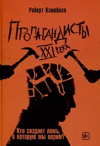 Пропагандисты 21 века. Кто создает ложь, в которую мы верим?