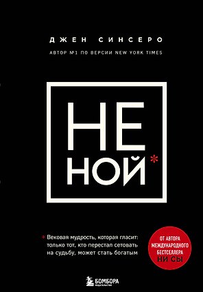 НЕ НОЙ. Вековая мудрость, которая гласит: хватит жаловаться – пора становиться богатым