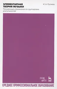 Элементарная теория музыки. Письменные упражнения по группировке длительностей. Учебное пособие для СПО