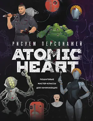 Книга Рисуем персонажей Atomic heart. Пошаговые мастер-классы для начинающих (Диана Шакерова)