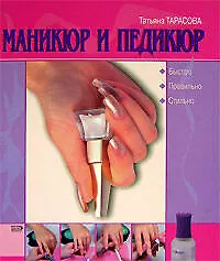 Маникюр и педикюр. Быстро. Правильно. Стильно