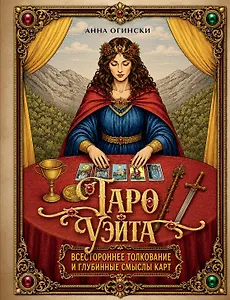 Таро Уэйта. Всестороннее толкование и глубинные смыслы карт. Иллюстрированная энциклопедия