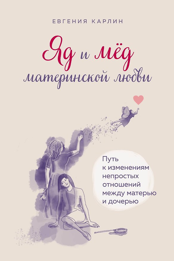 Книга Яд и мед материнской любви. Путь к изменениям непростых отношений между матерью и дочерью (Евгения Карлин) — 1
