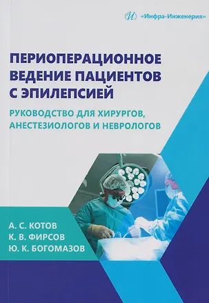 Книга Периоперационное ведение пациентов с эпилепсией: руководство для хирургов, анестезиологов и неврологов: монография (Алексей Котов, Константин Фирсов, Юрий Богомазов)