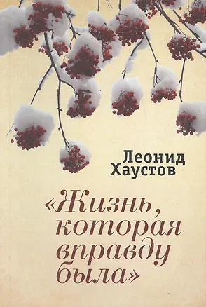 Книга "Жизнь, которая вправду была": стихи. поэмы, военная публицистика. раздумья о художественном творчестве. (Леонид Хаустов)