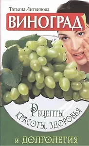 Виноград. Рецепты красоты, здоровья и долголетия
